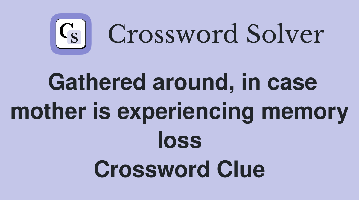 Gathered around, in case mother is experiencing memory loss Crossword